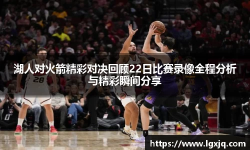 湖人对火箭精彩对决回顾22日比赛录像全程分析与精彩瞬间分享