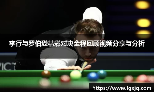 李行与罗伯逊精彩对决全程回顾视频分享与分析