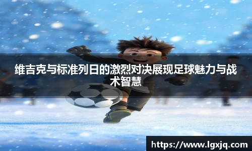 维吉克与标准列日的激烈对决展现足球魅力与战术智慧