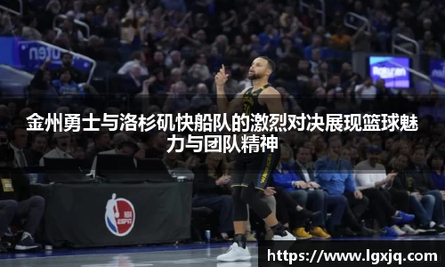 金州勇士与洛杉矶快船队的激烈对决展现篮球魅力与团队精神